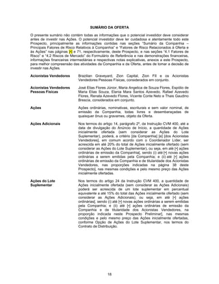 18
SUMÁRIO DA OFERTA
O presente sumário não contém todas as informações que o potencial investidor deve considerar
antes de investir nas Ações. O potencial investidor deve ler cuidadosa e atentamente todo este
Prospecto, principalmente as informações contidas nas seções “Sumário da Companhia –
Principais Fatores de Risco Relativos à Companhia” e “Fatores de Risco Relacionados à Oferta e
às Ações” nas páginas [•] e 71, respectivamente, deste Prospecto, e nas seções “4.1 Fatores de
Risco” e “4.2 Riscos de Mercado” do Formulário de Referência e nas demonstrações financeiras,
informações financeiras intermediárias e respectivas notas explicativas, anexos a este Prospecto,
para melhor compreensão das atividades da Companhia e da Oferta, antes de tomar a decisão de
investir nas Ações.
Acionistas Vendedores Brazilian Graveyard, Zion Capital, Zion FII e os Acionistas
Vendedores Pessoas Físicas, considerados em conjunto.
Acionistas Vendedores
Pessoas Físicas
José Elias Flores Júnior, Maria Angelica de Souza Flores, Espólio de
Maria Elias Souza, Elania Mara Santos Azevedo, Rafael Azevedo
Flores, Renata Azevedo Flores, Vicente Conte Neto e Thais Gaudino
Brescia, considerados em conjunto.
Ações Ações ordinárias, nominativas, escriturais e sem valor nominal, de
emissão da Companhia, todas livres e desembaraçadas de
quaisquer ônus ou gravames, objeto da Oferta.
Ações Adicionais Nos termos do artigo 14, parágrafo 2º, da Instrução CVM 400, até a
data de divulgação do Anúncio de Início, a quantidade de Ações
inicialmente ofertada (sem considerar as Ações do Lote
Suplementar), poderá, a critério [da Companhia] [e] [dos Acionistas
Vendedores], em comum acordo com o Coordenador Líder, ser
acrescida em até 20% do total de Ações inicialmente ofertado (sem
considerar as Ações do Lote Suplementar), ou seja, em até [•] ações
ordinárias de emissão da Companhia[, sendo (i) até [•] novas ações
ordinárias a serem emitidas pela Companhia; e (ii) até [•] ações
ordinárias de emissão da Companhia e de titularidade dos Acionistas
Vendedores, nas proporções indicadas na página 38 deste
Prospecto], nas mesmas condições e pelo mesmo preço das Ações
inicialmente ofertadas.
Ações do Lote
Suplementar
Nos termos do artigo 24 da Instrução CVM 400, a quantidade de
Ações inicialmente ofertada (sem considerar as Ações Adicionais)
poderá ser acrescida de um lote suplementar em percentual
equivalente a até 15% do total das Ações inicialmente ofertado (sem
considerar as Ações Adicionais), ou seja, em até [•] ações
ordinárias[, sendo (i) até [•] novas ações ordinárias a serem emitidas
pela Companhia; e (ii) até [•] ações ordinárias de emissão da
Companhia e de titularidade dos Acionistas Vendedores, na
proporção indicada neste Prospecto Preliminar], nas mesmas
condições e pelo mesmo preço das Ações inicialmente ofertadas,
conforme Opção de Ações do Lote Suplementar, nos termos do
Contrato de Distribuição.
 