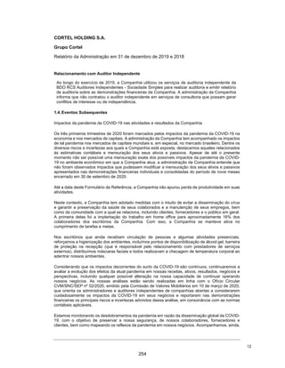 CORTEL HOLDING S.A.
Notas explicativas da Administração às informações contábeis intermediárias
individuais e consolidadas
Para o trimestre findo em 30 de setembro de 2020 e 2019
(Em milhares de Reais, exceto quando de outra forma indicado)
3.7. Imobilizado
O imobilizado está substancialmente representado por nossa sede
corporativa e demais ativos necessários para a prestação de serviços,
como por exemplo os serviços de cremação, e compreendem terrenos
próprios, construções, veículos, móveis e utensílios entre outros, que
estão mensurados pelo custo. Manutenção e reparos são contabilizados
como despesas, enquanto as renovações e substituições importantes que
estendem a vida útil dos ativos são capitalizados.
A depreciação é reconhecida proporcionalmente ao longo da vida útil
estimada dos ativos.
3.8. Avaliação ao valor recuperável dos ativos não financeiros com vida útil
definida (“impairment”)
Imobilizado, intangível e outros ativos não circulantes com vida útil
definida são revisados anualmente com a finalidade de identificar indícios
de perdas (“impairment”) dos ativos, ou sempre que eventos ou mudanças
nas circunstâncias indicarem que o valor contábil de um ativo ou grupo de
ativos pode não ser recuperável.
Caso sejam identificados indícios de impairment, o teste de redução ao
valor recuperável de ativos é realizado pela comparação do valor contábil
de um ativo ou unidade geradora de caixa com o seu valor recuperável.
Considerando-se as particularidades dos ativos da Companhia e a
expectativa de utilização dos ativos até o final da vida útil, o valor
recuperável utilizado para avaliação do teste é o valor em uso.
A Companhia não identificou indícios de impairment dos seus ativos não
financeiros com vida útil definida.
3.9. Fornecedores
São obrigações a pagar por bens ou serviços que foram adquiridos no curso
ordinário dos negócios, sendo classificadas como passivo circulante,
exceto quando o prazo de vencimento for superior a 12 meses após a data
do balanço, quando são apresentadas como passivo não circulante. São
reconhecidas ao valor justo da transação, que corresponde ao valor da
fatura correspondente.
3.10. Empréstimos e financiamentos
Os empréstimos e financiamentos são reconhecidos, inicialmente, pelo
valor justo, líquidos dos custos de transação. Em seguida, os empréstimos
tomados são apresentados pelo custo amortizado, isto é, acrescidos de
encargos e juros proporcionais ao período incorrido.
35
207
 