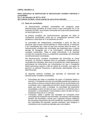 CORTEL HOLDING S.A.
Notas explicativas da Administração às informações contábeis intermediárias
individuais e consolidadas
Para o trimestre findo em 30 de setembro de 2020 e 2019
(Em milhares de Reais, exceto quando de outra forma indicado)
31. Efeitos da Covid-19
Em 11 março de 2020, a Organização Mundial de Saúde (OMS) declarou a COVID-
19, doença causada pelo novo coronavírus (Sars-Cov-2), como uma pandemia.
Tal declaração desencadeou severas medidas restritivas por parte de
autoridades governamentais no mundo todo, a fim de tentar controlar o surto
da doença, resultando em medidas restritivas relacionadas ao fluxo de pessoas,
incluindo quarentena e lockdown, restrições a viagens e transportes públicos,
fechamento prolongado de locais de trabalho, interrupções na cadeia de
suprimentos, fechamento do comércio e redução de consumo de maneira geral
pela população. No Brasil, alguns estados e municípios, incluindo as localidades
em que os principais clientes da Companhia atuam, seguiram essas
providências, adotando medidas para impedir ou retardar a propagação da
doença, como restrição à circulação e isolamento social. Essas medidas
influenciaram o comportamento da população brasileira em geral, resultando
na acentuada queda ou até mesmo na paralisação das atividades de companhias
de diversos setores, bem como na redução drástica de consumo.
Em 19 de março de 2020, o Grupo anunciou os procedimentos de quarentena
para enfrentar a crise do Covid-19, com base no Decreto no 20.508 de 18 de
março de 2020 do Município de Porto Alegre, localidade da sede da Companhia,
colocando todos os seus funcionários das áreas administrativas e BackOffice
para trabalhar remotamente – home-office e, ainda, estipulou um rodízio de
jornadas reduzidas para os colaboradores dos empreendimentos, de 6 (seis)
horas diárias, com escalas de 48hrs. Todos os colaboradores que permaneceram
trabalhando nos empreendimentos estão orientados a trabalhar: a) com EPI
(Equipamentos de Proteção Individual) e, somente, atender as necessidades de
sepultamentos e serviços correlatos, ficando suspensos todos os demais
procedimentos administrativos.
A Prefeitura de Porto Alegre, reeditou o Decreto no 20.531 de 25 de março,
efetivamente proibindo o funcionamento de estabelecimentos ditos, “não
essenciais”. Considerando agravamento da crise do Covid-19 e, com o intuito
de proteger seus colaboradores o Grupo, imediatamente disponibilizou tendas
de velórios fora dos seus empreendimentos, com cadeiras háғ pelo menos 2
metros de distância, velórios de no máximo 10 pessoas e com duração de até 2
horas. O Grupo também implantou ferramentas de velórios on-line em todos os
empreendimentos e vendas de planos, jazigos e serviços previdenciários por
diversos tipos de canais on-line. Exclusivamente, a equipe de Calil Center, do
Ser Previdente teve suas férias antecipadas, devido à dificuldade de se
trabalhar remoto.
Desde o início da pandemia da COVID-19, as atividades da Companhia foram
afetadas adversamente pelo novo ambiente econômico.
66
238
 