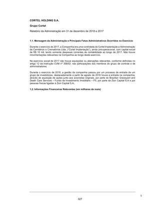 CORTEL
HOLDING
S.A.
Notas
explicativas
da
Administração
às
demonstrações
contábeis
individuais
e
consolidadas
Em
31
de
dezembro
de
2019
e
2018
(Em
milhares
de
Reais,
exceto
quando
de
outra
forma
indicado)
2.1.3.
Em
31
de
dezembro
de
2019
(Resultado)
DRE
-
Consolidada
Saldo
originalmente
apresentado
-
31/12/2019
Reversão
de
Deságio/Ágio
Baixa
de
c
usto
de
Jazigos
Amortizaç
ão
de
Intangível
PECLD
Mudanç
a
na
politic
a
c
ontábil
Provisão
para
c
ustos
inc
rementais.
Provisão
de
ISS
sobre
rec
eitas
de
Jazigos
Saldo
Reapresentado
31/12/2019
(e)
(c
)
(f)
(b)
(a)
(g)
(d)
Receita
Líquida
de
aluguéis
e
serviços
95.198
(10.658)
(23)
(680)
83.837
Custos
de
Aluguéis
e
Serviços
(12.874)
(789)
(1.278)
(199)
(15.140)
Despesas
Administrativas
(29.727)
(358)
(2.910)
(10.130)
(43.125)
Equivalência
130
130
Receitas
Financeiras
875
37
912
Despesas
Financeiras
(2.132)
(328)
(197)
(2.657)
IR
e
CS
(9.963)
(922)
(10.885)
Outras
(12.692)
13.007
315
-
Resultado
do
Exerc
ic
io
28.815
-
(789)
(358)
(2.910)
(10.272)
(419)
(680)
13.387
38
280
 