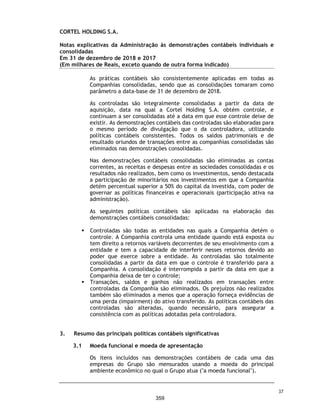 CORTEL HOLDING S.A.
Notas explicativas da Administração às demonstrações contábeis individuais e
consolidadas
Em 31 de dezembro de 2019 e 2018
(Em milhares de Reais, exceto quando de outra forma indicado)
Provisão para contingências
O Grupo está envolvido em determinados assuntos legais oriundos do curso
normal de seus negócios, que incluem processos cíveis, administrativos,
tributários, previdenciários e trabalhistas. A provisão registrada em relação a
tais processos é determinada pela Administração do Grupo, com base na análise
de seus assessores jurídicos, e refletem as perdas prováveis estimadas.
A Administração acredita que a provisão para riscos cíveis e trabalhistas é
suficiente para cobrir eventuais perdas com processos administrativos e
judiciais, conforme apresentado a seguir:
A seguir, a movimentação da provisão ocorrida no exercício:
Contingências possíveis
Existem processos em andamento contra a Companhia e suas controladas, cuja
estimativa mensurada pelos assessores jurídicos é de perda possível, estão
resumidas a seguir:
Processos prováveis 2019 2018 2019 2018
Cíveis - Contingências - - 254 247
Trabalhistas - Contingências - - 423 475
Fiscais - Contingências - - 449 10
- - 1.126 732
Controladora Consolidado
Processos possíveis 2019 2018 2019 2018
Cíveis, trabalhistas, tributárias - - 721 755
Cedam - repasses contratuais (a) - - 6.660 5.238
- - 7.381 5.993
Controladora Consolidado
Consolidado
Saldo em 31 de dezembro de 2017 -
(+) Provisão 1.917
(-) Reversão (1.185)
Saldo em 31 de dezembro de 2018 732
(+) Provisão 1.822
(-) Pagamentos (114)
(-) Reversão (1.314)
Saldo em 31 de dezembro de 2019 1.126
70
312
 