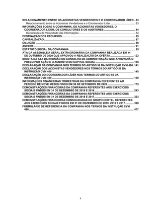 ii
RELACIONAMENTO ENTRE OS ACIONISTAS VENDEDORES E O COORDENADOR LÍDER.. 83
Relacionamento entre os Acionistas Vendedores e o Coordenador Líder.................................. 83
INFORMAÇÕES SOBRE A COMPANHIA, OS ACIONISTAS VENDEDORES, O
COORDENADOR LÍDER, OS CONSULTORES E OS AUDITORES........................................... 84
Declarações de Veracidade das Informações ............................................................................. 84
DESTINAÇÃO DOS RECURSOS .................................................................................................... 85
CAPITALIZAÇÃO ............................................................................................................................. 87
DILUIÇÃO ......................................................................................................................................... 88
ANEXOS ........................................................................................................................................... 91
ESTATUTO SOCIAL DA COMPANHIA........................................................................................... 95
ATA DA ASSEMBLEIA GERAL EXTRAORDINÁRIA DA COMPANHIA REALIZADA EM 14
DE OUTUBRO DE 2020 QUE APROVOU A REALIZAÇÃO DA OFERTA................................ 123
MINUTA DA ATA DA REUNIÃO DO CONSELHO DE ADMINISTRAÇÃO QUE APROVARÁ O
PREÇO POR AÇÃO E O AUMENTO DO CAPITAL SOCIAL .................................................... 135
DECLARAÇÃO DA COMPANHIA NOS TERMOS DO ARTIGO 56 DA INSTRUÇÃO CVM 400. 141
DECLARAÇÃO DOS ACIONISTAS VENDEDORES NOS TERMOS DO ARTIGO 56 DA
INSTRUÇÃO CVM 400 ................................................................................................................ 145
DECLARAÇÃO DO COORDENADOR LÍDER NOS TERMOS DO ARTIGO 56 DA
INSTRUÇÃO CVM 400 ................................................................................................................ 169
INFORMAÇÕES FINANCEIRAS TRIMESTRAIS DA COMPANHIA REFERENTES AO
PERÍODO DE NOVE MESES FINDO EM 30 DE SETEMBRO DE 2020.................................... 173
DEMONSTRAÇÕES FINANCEIRAS DA COMPANHIA REFERENTES AOS EXERCÍCIOS
SOCIAIS FINDOS EM 31 DE DEZEMBRO DE 2019 E 2018...................................................... 243
DEMONSTRAÇÕES FINANCEIRAS DA COMPANHIA REFERENTES AOS EXERCÍCIOS
SOCIAIS FINDOS EM 31 DE DEZEMBRO DE 2018 E 2017...................................................... 323
DEMONSTRAÇÕES FINANCEIRAS CONSOLIDADAS DO GRUPO CORTEL REFERENTES
AOS EXERCÍCIOS SOCIAIS FINDOS EM 31 DE DEZEMBRO DE 2019, 2018 E 2017 ........... 399
FORMULÁRIO DE REFERÊNCIA DA COMPANHIA NOS TERMOS DA INSTRUÇÃO CVM
480 ................................................................................................................................................ 477
 