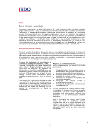 CORTEL HOLDING S.A.
Notas explicativas da Administração às demonstrações contábeis individuais e
consolidadas
Em 31 de dezembro de 2018 e 2017
(Em milhares de Reais, exceto quando de outra forma indicado)
funerários e planos assistenciais, contemplam itens diversificados do
portifólio dos ativos, como o atendimento funerário completo em
cemitérios e crematórios da própria Companhia, e o serviço funerário
completo (translado, preparo do corpo, suporte documental a família,
entre outros).
Nesses casos, a parcela da receita associada à prestação dos serviços,
cujas obrigações de desempenho ainda não tenham sido cumpridas,
são diferidas e reconhecidas como receita antecipada, até que os
serviços sejam executados.
Taxa de manutenção
As receitas com taxa de manutenção dos cemitérios são reconhecidas,
mensalmente, por competência, conforme os respectivos contratos.
Construção e agenciamento
As receitas de construção são mensuradas considerando o preço de
venda do jazigo, deduzido da 12% a ser repassado para a Santa Casa e
dos 15% relacionado às receitas futuras de agenciamento. As receitas
de construção e entrega dos jazigos para a Santa Casa da Misericórdia
são reconhecidas à medida que os jazigos construídos são finalizados
e encontram-se disponíveis para comercialização.
Os custos de construção dos jazigos são apropriados ao resultado no
momento do reconhecimento das receitas de construção. As contas a
receber decorrentes das receitas de construção são trazidas a valor
presente, utilizando como base a taxa do custo médio ponderado pela
Companhia.
As receitas de agenciamento dos jazigos são reconhecidas à medida
que esses são comercializados, por intermédio da Cortel São Francisco
para o cliente final. A remuneração pelo agenciamento é de 15%,
sendo a Cortel São Francisco responsável por todos os custos
envolvidos na comercialização, tais como, comissões, promoções,
folha, etc.
45
367
 