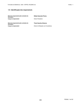 GRUPO CORTEL
Notas explicativas da Administração às demonstrações contábeis consolidadas e
combinadas
Em 31 de dezembro de 2019, 2018 e 2017
(Em milhares de Reais, exceto quando de outra forma indicado)
2. Base de preparação e apresentação das demonstrações contábeis e
declaração de conformidade
As demonstrações contábeis individuais e consolidadas do exercício de 2019
estão sendo apresentadas de acordo com as Normas Internacionais de Relatório
Financeiro (IFRS) emitidas pelo International Accounting Standards Board
(“IASB”) e, também, de acordo com as práticas contábeis adotadas no Brasil
(BR GAAP).
A Companhia considerou as orientações emanadas da Orientação Técnica OCPC
07, emitida pelo CPC em novembro de 2014, na preparação das suas
demonstrações contábeis. Desta forma, todas as informações relevantes
próprias das demonstrações contábeis, e somente elas, estão sendo
evidenciadas, e que correspondem às utilizadas pela Administração em sua
gestão.
A emissão dessa reapresentação das demonstrações contábeis individuais e
consolidadas foi aprovada e autorizada pelo Conselho de Administração em 13
de novembro de 2020.
2.1. Bases de consolidação
As demonstrações contábeis consolidadas são compostas pelas
demonstrações contábeis do Grupo Cortel e suas controladas em 31 de
dezembro de 2019. As principais controladas do Grupo estão apresentadas
na Nota Explicativa 1.2.
As práticas contábeis são consistentemente aplicadas em todas as
Companhias consolidadas, sendo que as consolidações tomaram como
parâmetro a data-base de 31 de dezembro de 2019.
As controladas são integralmente consolidadas a partir da data de
aquisição, data na qual a Cortel Holding S.A. obtém controle, e continuam
a ser consolidadas até a data em que esse controle deixe de existir. As
demonstrações contábeis das controladas são elaboradas para o mesmo
período de divulgação que o da controladora, utilizando políticas
contábeis consistentes. Todos os saldos patrimoniais e de resultado
oriundos de transações entre as companhias consolidadas são eliminados
nas demonstrações consolidadas.
Nas demonstrações contábeis consolidadas são eliminadas as contas
correntes, as receitas e despesas entre as sociedades consolidadas e os
resultados não realizados, bem como os investimentos, sendo destacada a
participação de minoritários nos investimentos em que a Companhia
detém percentual superior a 50% do capital da investida, com poder de
governar as políticas financeiras e operacionais (participação ativa na
administração).
38
436
 