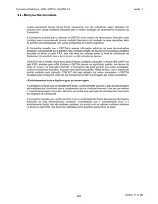 GRUPO CORTEL
Notas explicativas da Administração às demonstrações contábeis consolidadas e
combinadas
Em 31 de dezembro de 2019, 2018 e 2017
(Em milhares de Reais, exceto quando de outra forma indicado)
ƒ Jazigos, criptas, mausoléus ou nichos perpétuos – são reconhecidas no
resultado no momento da transferência perpétua do controle do jazigo,
ou seja, a partir do momento em que a Companhia perde o direito de
comercializá-lo para outro cliente, podendo ser comercializado no
momento ou antes de ocorrer o óbito, ou seja, quando o jazigo torna-
se disponível para o sepultamento, mesmo não tendo necessidade
imediata. Normalmente decorre da conversão de um contrato de jazigo
temporário em contrato de jazigo perpétuo. A receita é reconhecida
conforme o pronunciamento contábil CPC 47 / IFRS 15 Receita de
Contrato com Cliente devido a obrigação de desempenho ser cumprida
pela disponibilização do jazigo de forma permanente quando da
formalização do contrato.
Serviços funerários, cemiteriais, cremação e planos funerários
A realização de atividades de serviços funerários, cemiteriais e cremação
são reguladas, em sua maioria, pela legislação própria de cada Município,
nos limites de sua competência. As receitas decorrentes de serviços de
cemitérios em geral, em especial os serviços de cremação, são registradas
quando da efetiva prestação dos respectivos serviços.
O Grupo também comercializa planos previdenciários que oferecerem aos
clientes mensalidades pagas de forma recorrente. Os planos funerários e
planos assistenciais, contemplam itens diversificados do portifólio dos
ativos, como o atendimento funerário completo em cemitérios e
crematórios da própria Companhia, e o serviço funerário completo
(translado, preparo do corpo, suporte documental a família, entre outros).
Nesses casos, a parcela da receita associada à prestação dos serviços,
cujas obrigações de desempenho ainda não tenham sido cumpridas, são
diferidas e reconhecidas como receita antecipada, até que os serviços
sejam executados.
Taxa de manutenção
As receitas com taxa de manutenção dos cemitérios são reconhecidas,
mensalmente, por competência, conforme os respectivos contratos.
Construção e agenciamento
As receitas de construção são mensuradas considerando o preço de venda
do jazigo, deduzido da 12% a ser repassado para a Santa Casa e dos 15%
relacionado às receitas futuras de agenciamento.
48
446
 
