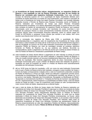 54
(c) os Investidores de Varejo deverão indicar, obrigatoriamente, no respectivo Pedido de
Reserva, a sua qualidade ou não de Pessoa Vinculada, sob pena de seu Pedido de
Reserva ser cancelado pela respectiva Instituição Consorciada. Caso seja verificado
excesso de demanda superior em 1/3 à quantidade de Ações inicialmente ofertada (sem
considerar as Ações Adicionais e as Ações do Lote Suplementar), será vedada a colocação de
Ações junto a Investidores de Varejo que sejam Pessoas Vinculadas, com exceção daqueles
realizados durante o Período de Reserva para Pessoas Vinculadas, sendo os Pedidos de
Reserva realizados por Investidores de Varejo que sejam Pessoas Vinculadas
automaticamente cancelados, e os valores depositados devolvidos, no prazo máximo de 3 dias
úteis contados do pedido de cancelamento do respectivo Pedido de Reserva, sem qualquer
remuneração, juros ou correção monetária, sem reembolso de custos incorridos e com
dedução de quaisquer tributos ou taxas eventualmente incidentes (incluindo, sem limitação,
quaisquer tributos sobre movimentação financeira aplicáveis, sobre os valores pagos em
função do IOF/Câmbio e quaisquer outros tributos que venham a ser criados, bem como
aqueles cuja alíquota atual venha a ser majorada);
(d) após a concessão dos registros da Oferta pela CVM, a quantidade de Ações
subscritas/adquiridas e o respectivo valor do investimento dos Investidores de Varejo, serão
informados a cada Investidor de Varejo até às 12:00 horas do dia útil imediatamente seguinte à
data de divulgação do Anúncio de Início pela Instituição Consorciada que houver recebido o
respectivo Pedido de Reserva, por meio de mensagem enviada ao endereço eletrônico
fornecido no Pedido de Reserva ou, na sua ausência, por telefone, fac-símile ou
correspondência, sendo o pagamento a ser feito de acordo com a alínea (e) abaixo limitado ao
valor do Pedido de Reserva e ressalvada a possibilidade de Rateio Varejo;
(e) cada Investidor de Varejo deverá efetuar o pagamento do valor indicado na alínea (d) acima
junto à Instituição Consorciada com que tenha realizado o respectivo Pedido de Reserva, à
vista, em moeda corrente nacional, em recursos imediatamente disponíveis, até as 10:30 horas
da Data de Liquidação. Não havendo pagamento dentro do prazo mencionado acima, a
Instituição Consorciada junto à qual o Pedido de Reserva tenha sido realizado irá garantir a
liquidação por parte do Investidor de Varejo e o Pedido de Reserva será automaticamente
cancelado por tal Instituição Consorciada;
(f) até as 16:00 horas da Data de Liquidação, a B3, em nome de cada Instituição Consorciada
junto à qual o Pedido de Reserva tenha sido realizado, entregará a cada Investidor de Varejo o
número de Ações correspondente à relação entre o valor do investimento pretendido constante
do Pedido de Reserva e o Preço por Ação, desde que efetuado o pagamento previsto acima,
ressalvadas as possibilidades de desistência e cancelamento previstas nas alíneas (a), (c) e
(e) acima e nas seções “Alteração das Circunstâncias, Revogação ou Modificação da Oferta”,
“Suspensão ou Cancelamento da Oferta” e “Violações de Normas de Conduta” nas páginas 60,
62 e 64, respectivamente, deste Prospecto e a possibilidade de Rateio Varejo. Caso tal relação
resulte em fração de Ação, o valor do investimento será limitado ao valor correspondente ao
maior número inteiro de Ações, desprezando-se a referida fração;
(g) caso o total de Ações da Oferta de Varejo objeto dos Pedidos de Reserva realizados por
Investidores de Varejo Com Alocação Prioritária (i) seja igual ou inferior ao montante de Ações
destinada à Oferta de Varejo Com Alocação Prioritária, não haverá Rateio da Oferta de Varejo
Com Alocação Prioritária, sendo integralmente atendidos todos os Pedidos de Reserva
realizados por Investidores de Varejo Com Alocação Prioritária, de modo que as Ações
destinadas à Oferta de Varejo Com Alocação Prioritária remanescentes, se houver, serão
destinadas aos Investidores de Varejo Sem Alocação Prioritária; ou (b) exceda o total de Ações
destinadas à Oferta de Varejo Com Alocação Prioritária, será realizado rateio entre os
respectivos Investidores de Varejo Com Alocação Prioritária que apresentarem Pedido de
Reserva proporcionalmente ao valor dos respectivos Pedidos de Reserva, desconsiderando-
se, entretanto, as frações de Ações (“Rateio da Oferta de Varejo Com Alocação Prioritária”);
 
