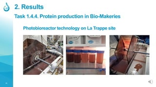11
Photobioreactor technology on La Trappe site
2. Results
Task 1.4.4. Protein production in Bio-Makeries
 
