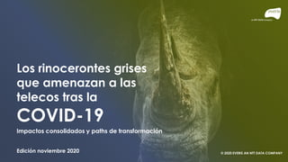 Los rinocerontes grises
que amenazan a las
telecos tras la
COVID-19
Impactos consolidados y paths de transformación
Edición noviembre 2020 © 2020 EVERIS AN NTT DATA COMPANY
 