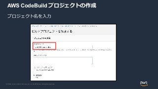 © 2020, Amazon Web Services, Inc. or its Affiliates. All rights reserved.
AWS CodeBuild プロジェクトの作成
プロジェクト名を入力
 