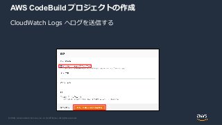 © 2020, Amazon Web Services, Inc. or its Affiliates. All rights reserved.
AWS CodeBuild プロジェクトの作成
CloudWatch Logs へログを送信する
 