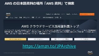 © 2020, Amazon Web Services, Inc. or its Affiliates. All rights reserved.
AWS の日本語資料の場所「AWS 資料」で検索
https://amzn.to/JPArchive
 
