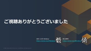 © 2020, Amazon Web Services, Inc. or its Affiliates. All rights reserved.© 2020, Amazon Web Services, Inc. or its Affiliates. All rights reserved.
AWS 公式 Webinar
https://amzn.to/JPWebinar
過去資料
https://amzn.to/JPArchive
ご視聴ありがとうございました
 