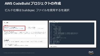 © 2020, Amazon Web Services, Inc. or its Affiliates. All rights reserved.
AWS CodeBuild プロジェクトの作成
ビルド仕様は buildspec ファイルを使用...