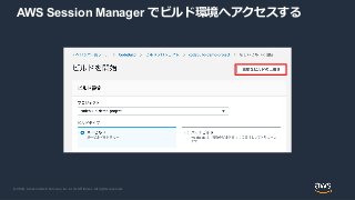© 2020, Amazon Web Services, Inc. or its Affiliates. All rights reserved.
AWS Session Manager でビルド環境へアクセスする
 