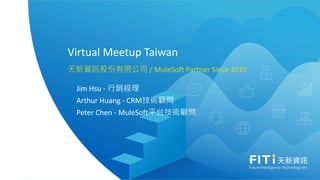 Virtual Meetup Taiwan
天新資訊股份有限公司 / MuleSoft Partner Since 2015
Jim Hsu - 行銷經理
Arthur Huang - CRM技術顧問
Peter Chen - MuleSoft平台技術顧問
 