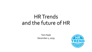 HRTrends
and the future of HR
Tom Haak
December 1, 2019
 