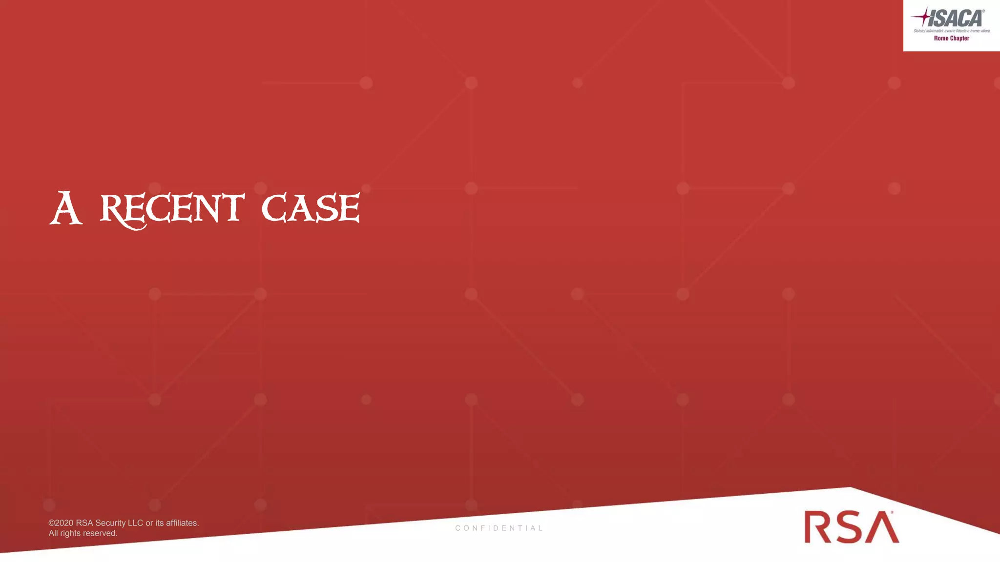 17 ©2020 RSA Security LLC or its affiliates. All rights reserved.©2020 RSA Security LLC or its affiliates.
All rights reserved.
A recent case
C O N F I D E N T I A L
 