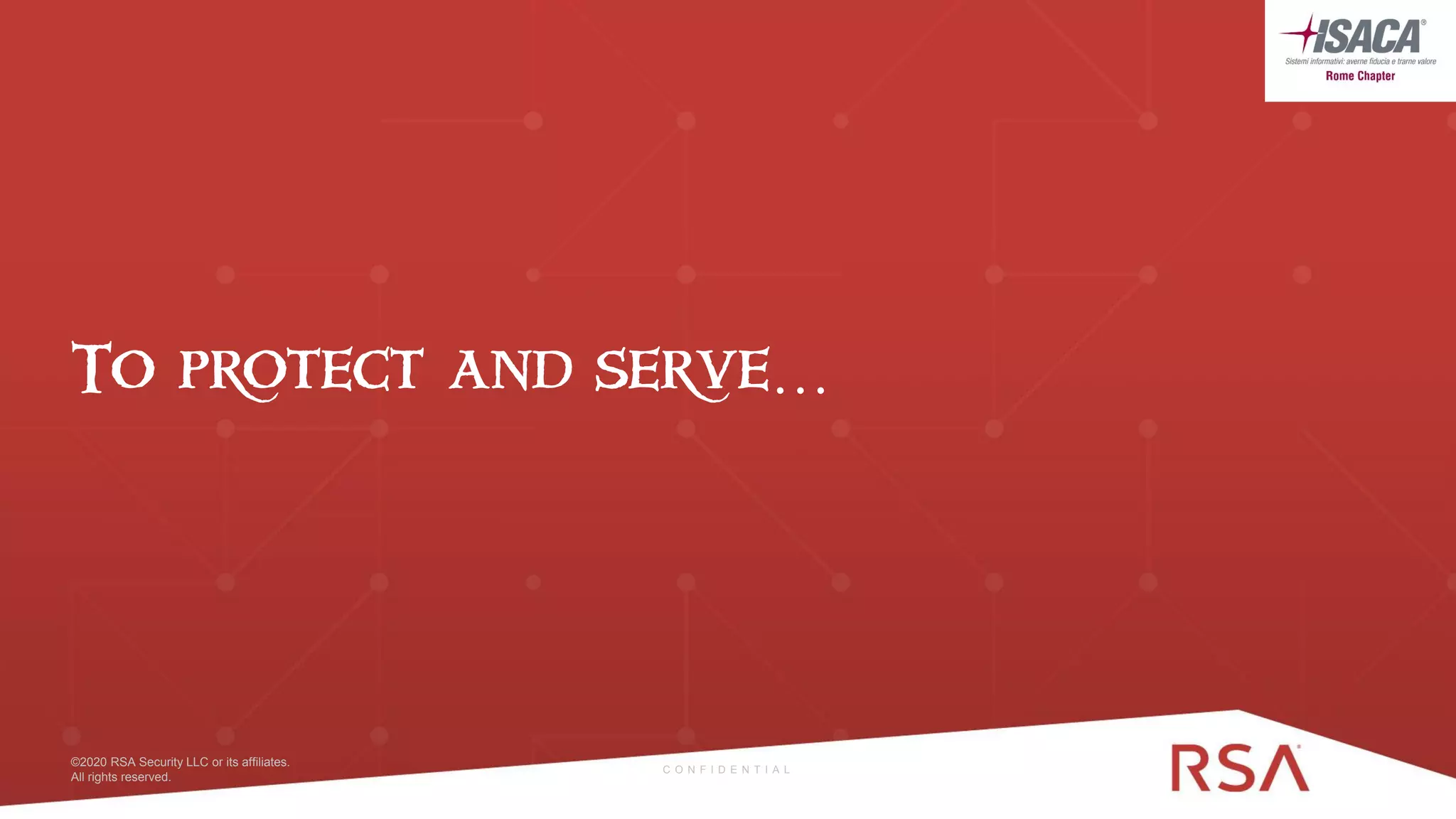 37 ©2020 RSA Security LLC or its affiliates. All rights reserved.©2020 RSA Security LLC or its affiliates.
All rights reserved.
To protect and serve…
C O N F I D E N T I A L
 