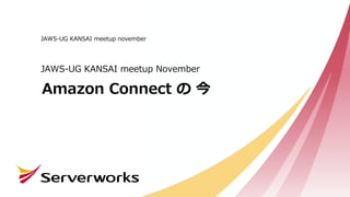 Amazon Connect の 今
JAWS-UG KANSAI meetup November
JAWS-UG KANSAI meetup november
 