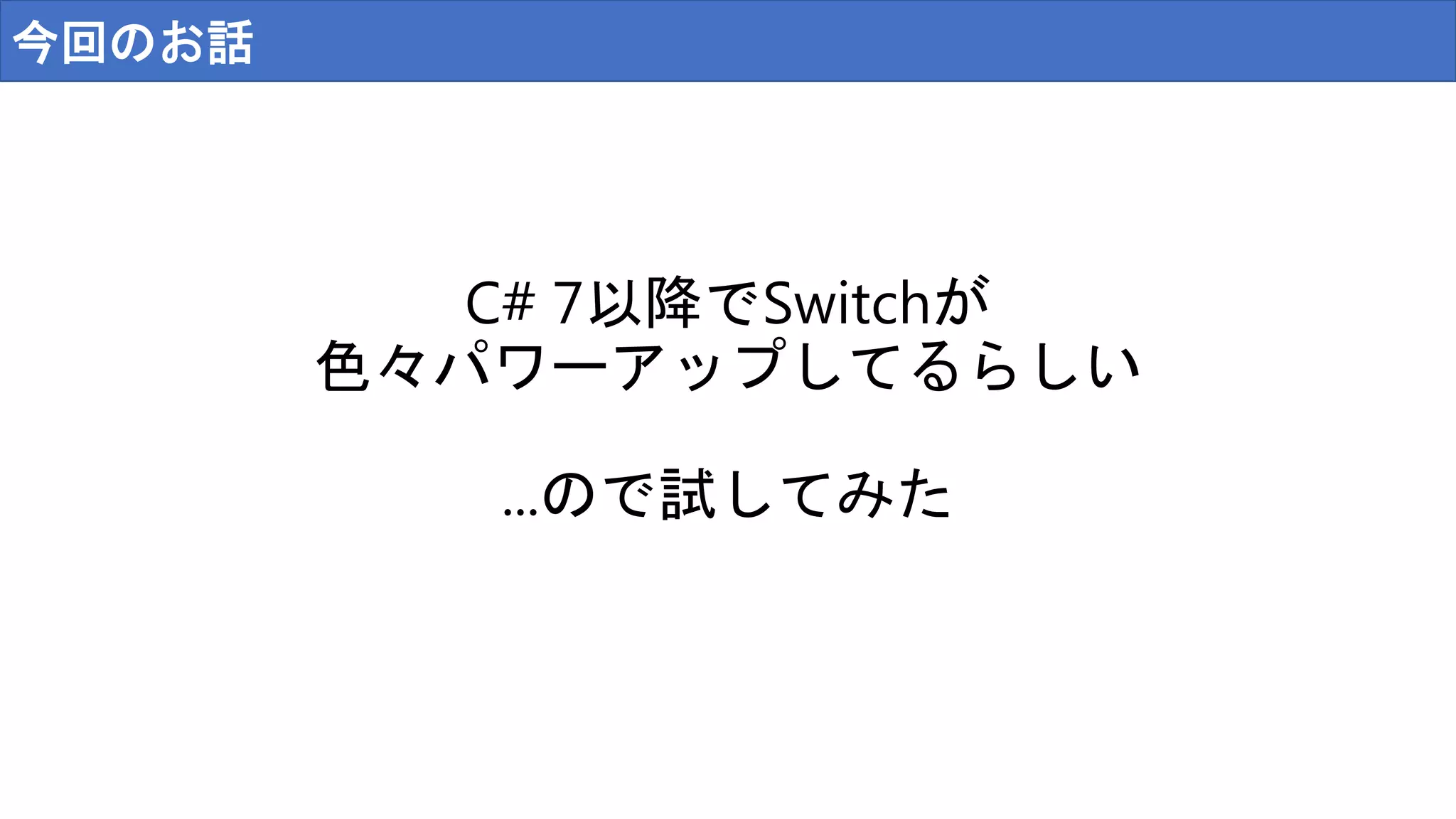 今回のお話
C# 7以降でSwitchが
色々パワーアップしてるらしい
...ので試してみた
 