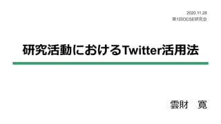 研究活動におけるTwitter活用法
雲財 寛
2020.11.28
第1回OCSE研究会
 