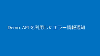 Demo. API を利用したエラー情報通知
 