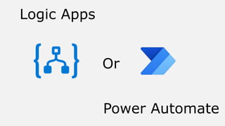 Logic Apps
Power Automate
Or
 