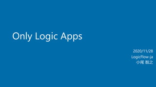 Only Logic Apps
2020/11/28
LogicFlow-ja
小尾 智之
 