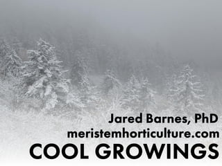 Jared Barnes, PhD
meristemhorticulture.com
COOL GROWINGS
 