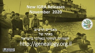 New IGRA Releases
November 2020
‫חדשים‬ ‫מאגרים‬
‫של‬ ‫באתר‬
‫בישראל‬ ‫גנאלוגי‬ ‫למחקר‬ ‫העמותה‬
http://genealogy.org.il
 