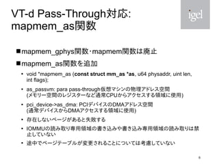6
VT-d Pass-Through対応:
mapmem_as関数
 mapmem_gphys関数・mapmem関数は廃止
 mapmem_as関数を追加

void *mapmem_as (const struct mm_as *as...