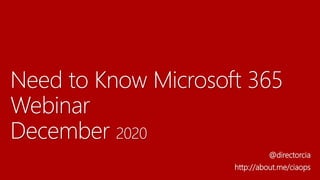 Need to Know Microsoft 365
Webinar
December 2020
@directorcia
http://about.me/ciaops
 