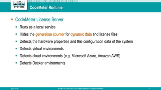 CodeMeter Runtime
 CodeMeter License Server
 Runs as a local service
 Hides the generation counter for dynamic data and...