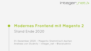 Modernes Frontend mit Magento 2
Stand Ende 2020
01. Dezember 2020 – Magento-Stammtisch Aachen
Andreas von Studnitz – integer_net – @avstudnitz
 