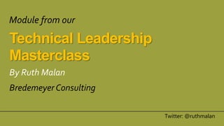 Technical Leadership
Masterclass
By Ruth Malan
Bredemeyer Consulting
Twitter: @ruthmalan
Module from our
 