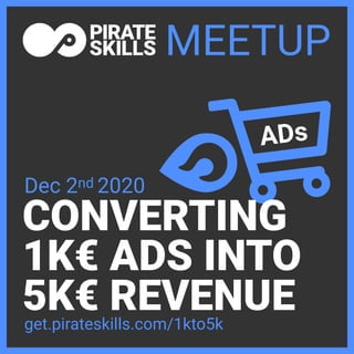 CONVERTING
1K€ ADS INTO
5K€ REVENUE
MEETUP
get.pirateskills.com/1kto5k
Dec 2nd 2020
ADs
 