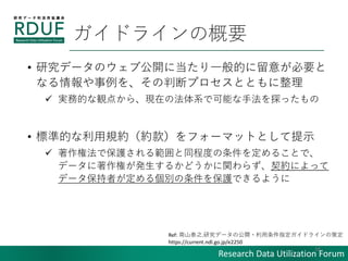 Research Data Utilization Forum
ɥ饤θҪ
? оǩ`Υֹ_˵һĤ⤬Ҫ
ʤ򡢤жϥץȤȤ
? gյĤQ㤫顢Fڤηϵǿܤַ̽ä
? ˜ʵĤҎssե`ޥåȤȤʾ
? طǱo빠̶ͬȤ򶨤뤳Ȥǡ
ǩ`ؤk뤫ɤv餺sˤä
ǩ`ߤ낀eoǤ褦
16
Ref: ɽ̩֮.оǩ`ι_?ָɥ饤β߶
https://current.ndl.go.jp/e2250
 