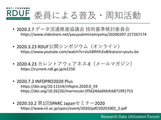 Research Data Utilization Forum
ίTˤռ?֪
? 2020.2.7 ǩ`ͨMfh gʗӑίT
/yasuyukiminamiyama/20200207-227267174
? 2020.3.23 RDUF_ݥࣨ饤
https://www.youtube.com/watch?v=slu58RYJh2o&feature=youtu.be
? 2020.4.23 ȥͥ-E`ޥ
https://current.ndl.go.jp/e2250
? 2020.7.2 INFOPRO2020 Plus
https://doi.org/10.11514/infopro.2020.0_59
https://doi.org/10.26226/morressier.5f5624da6fdcfc6871991753
? 2020.10.2 1SPARC Japanߥʩ`2020
https://www.nii.ac.jp/sparc/event/2020/pdf/20201002_2.pdf
18
 