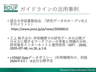 Research Data Utilization Forum
ɥ饤λ
? ѧ^f. оǩ`Υ`ץ󻯤
Υåȡ
https://www.janul.jp/ja/news/20200615
?  kӤۤ. ѧgCvǤоǩ`ι_
v`ե`οȆ}η.
о楤󥿩`ͥåȤ\ügIOT. 2020,
2020-IOT-48, no.26, p.1-8.
? J-STAGE Dataǩ`ݥꥷ`ÙCv򤱡
20203£չ_趨
19
 