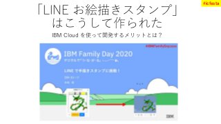 「LINE お絵描きスタンプ」
はこうして作られた
IBM Cloud を使って開発するメリットとは？
#icfesta
 