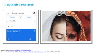 Google (2018). Reducing gender bias in Google Translate.
Zou, J. and L. Schiebinger (2018). AI can be sexist and racist — it’s time to make it fair, Nature 559, pp. 324-326.
1. Motivating examples
 