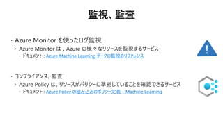 Azure Machine Learning データの監視のリファレンス
Azure Policy の組み込みのポリシー定義 – Machine Learning
 