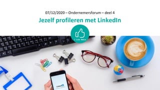 07/12/2020 – Ondernemersforum – deel 4
Jezelf profileren met LinkedIn
 