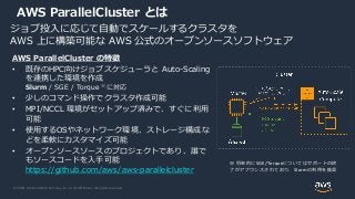 © 2020, Amazon Web Services, Inc. or its Affiliates. All rights reserved.
ジョブ投入に応じて自動でスケールするクラスタを
AWS 上に構築可能な AWS 公式のオープンソ...
