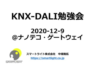 KNX-DALI勉強会
2020-12-9
@ナノテコ・ゲートウェイ
スマートライト株式会社 中畑隆拓
https://smartlight.co.jp
 