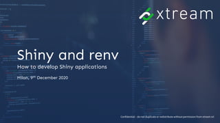 Confidential – do not duplicate or redistribute without permission from xtream srl
Shiny and renv
How to develop Shiny applications
Milan, 9th December 2020
 