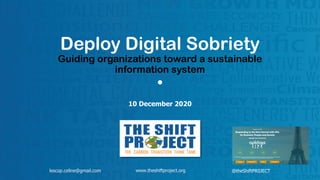 www.theshiftproject.org
Deploy Digital Sobriety
Guiding organizations toward a sustainable
information system
•
10 December 2020
lescop.celine@gmail.com @theShiftPR0JECT
 