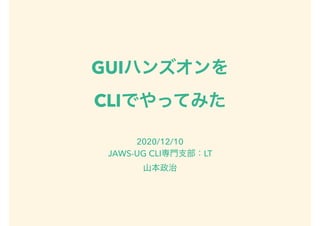 GUI
CLI
2020/12/10
JAWS-UG CLI LT
 