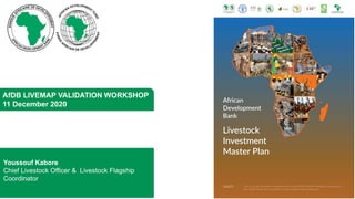 Youssouf Kabore
Chief Livestock Officer & Livestock Flagship
Coordinator
AfDB LIVEMAP VALIDATION WORKSHOP
11 December 2020
 