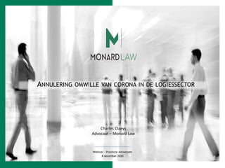 ANNULERING OMWILLE VAN CORONA IN DE LOGIESSECTOR
Webinar – Provincie Antwerpen
8 december 2020
Charles Claeys
Advocaat – Monard Law
 